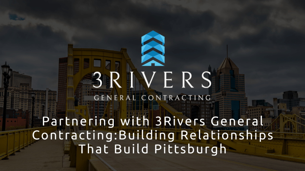 Partnering with 3Rivers General Contracting Building Relationships That Build Pittsburgh – 3Rivers General Contracting
