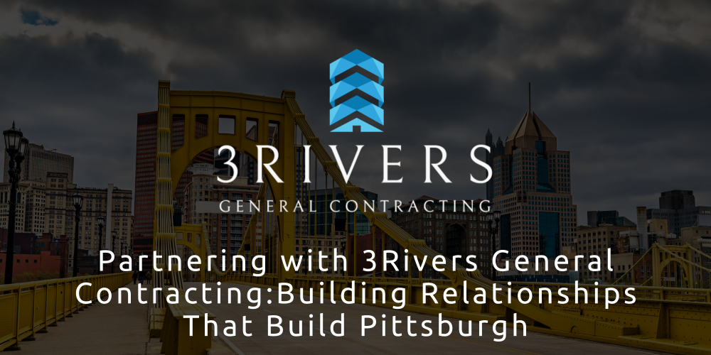 Partnering with 3Rivers General Contracting Building Relationships That Build Pittsburgh – 3Rivers General Contracting